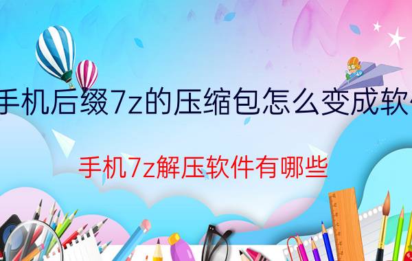 手机后缀7z的压缩包怎么变成软件 手机7z解压软件有哪些？